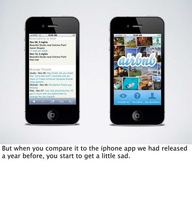 But when you compare it to the iphone app we had released
a year before, you start to get a little sad.
