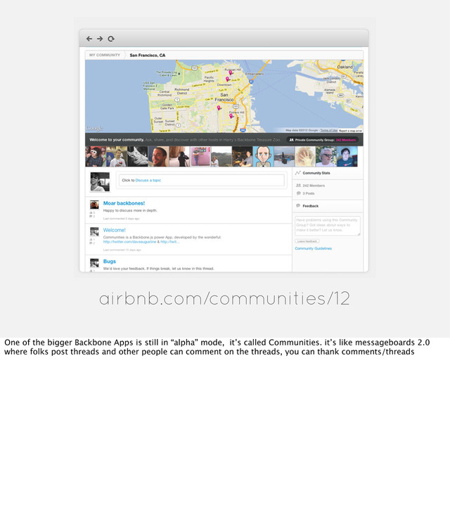 airbnb.com/communities/12
One of the bigger Backbone Apps is still in “alpha” mode, it’s called Communities. it’s like messageboards 2.0
where folks post threads and other people can comment on the threads, you can thank comments/threads
