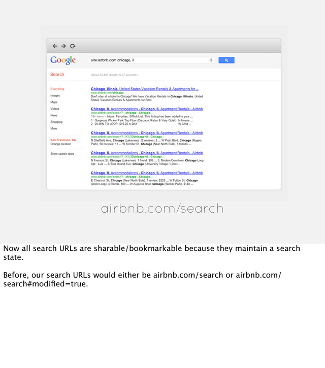 airbnb.com/search
Now all search URLs are sharable/bookmarkable because they maintain a search
state.
Before, our search URLs would either be airbnb.com/search or airbnb.com/
search#modiﬁed=true.
