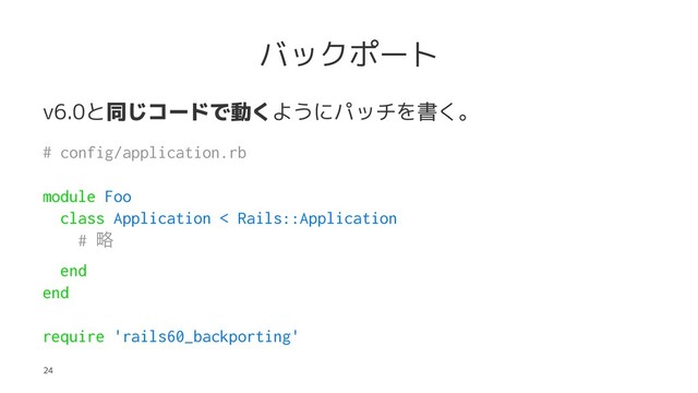 バックポート
v6.0と同じコードで動くようにパッチを書く。
# config/application.rb
module Foo
class Application < Rails::Application
# ུ
end
end
require 'rails60_backporting'
24
