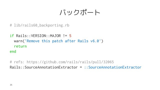 バックポート
# lib/rails60_backporting.rb
if Rails::VERSION::MAJOR != 5
warn('Remove this patch after Rails v6.0')
return
end
# refs: https://github.com/rails/rails/pull/32065
Rails::SourceAnnotationExtractor = ::SourceAnnotationExtractor
25
