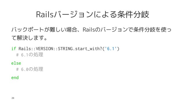 Railsバージョンによる条件分岐
バックポートが難しい場合、Railsのバージョンで条件分岐を使っ
て解決します。
if Rails::VERSION::STRING.start_with?('6.1')
# 6.1ͷॲཧ
else
# 6.0ͷॲཧ
end
28
