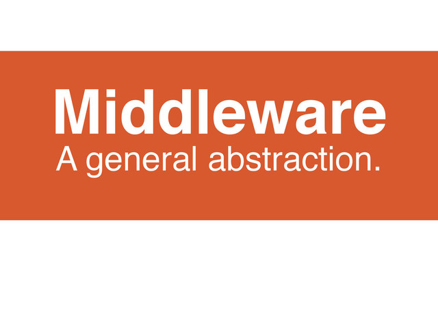 Middleware
A general abstraction.
