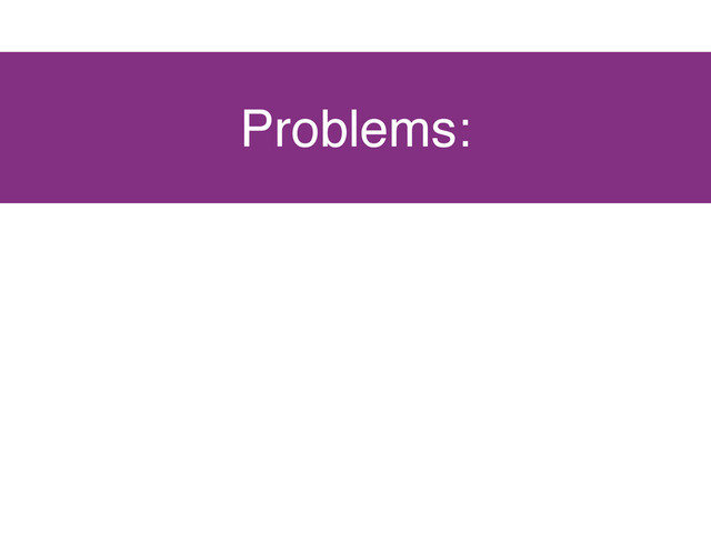 Problems:
