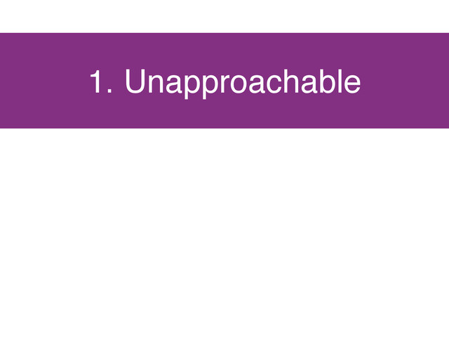 1. Unapproachable
