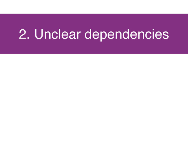 2. Unclear dependencies
