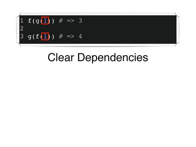 1 f(g(1)) # => 3
2
3 g(f(1)) # => 4
Clear Dependencies
