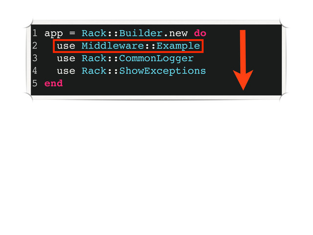 1 app = Rack::Builder.new do
2 use Middleware::Example
3 use Rack::CommonLogger
4 use Rack::ShowExceptions
5 end
