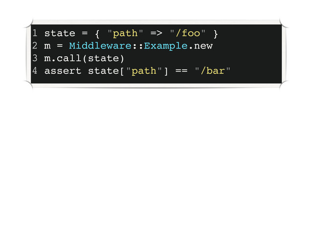 1 state = { "path" => "/foo" }
2 m = Middleware::Example.new
3 m.call(state)
4 assert state["path"] == "/bar"
