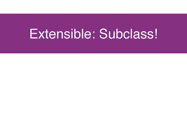 Extensible: Subclass!
