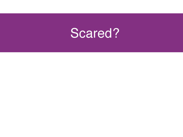 Scared?

