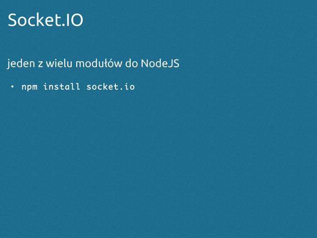 Socket.IO
jeden z wielu modułów do NodeJS
●
npm install socket.io
