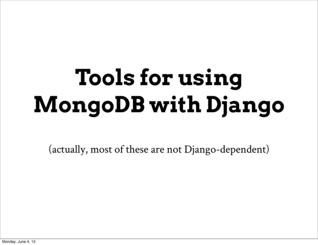 Tools for using
MongoDB with Django
(actually, most of these are not Django-dependent)
Monday, June 4, 12
