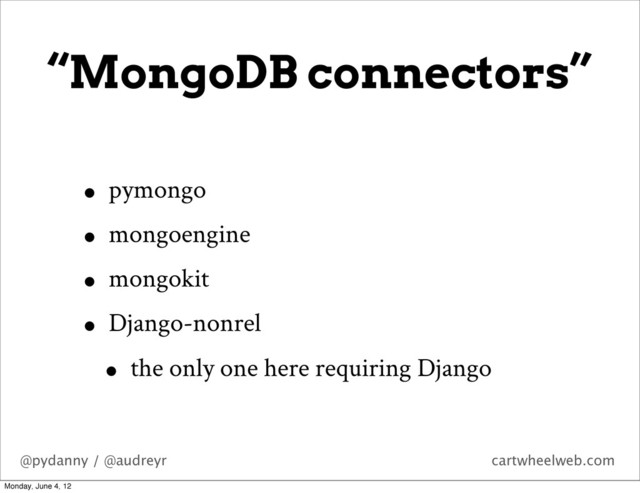 @pydanny / @audreyr cartwheelweb.com
“MongoDB connectors”
• pymongo
• mongoengine
• mongokit
• Django-nonrel
• the only one here requiring Django
Monday, June 4, 12
