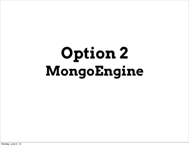 Option 2
MongoEngine
Monday, June 4, 12
