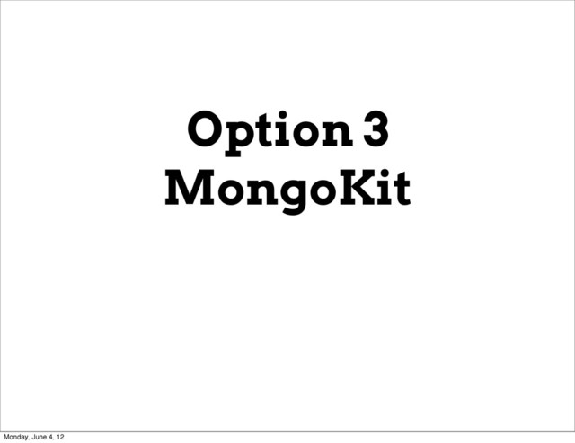 Option 3
MongoKit
Monday, June 4, 12
