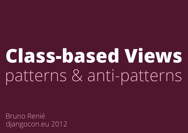 Bruno Renié
djangocon.eu 2012
Class-based Views
patterns & anti-patterns
