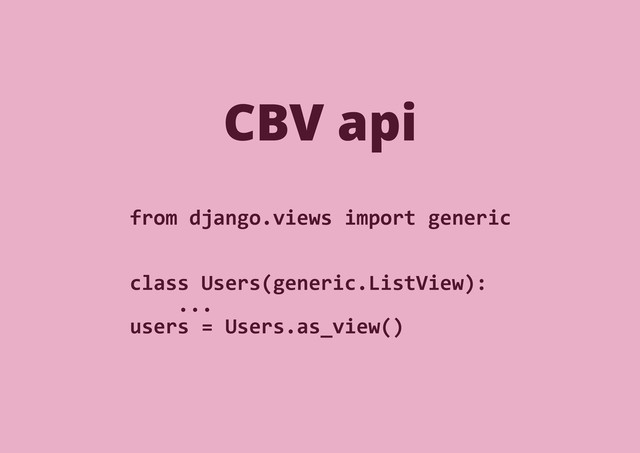 from django.views import generic
class Users(generic.ListView):
...
users = Users.as_view()
CBV api
