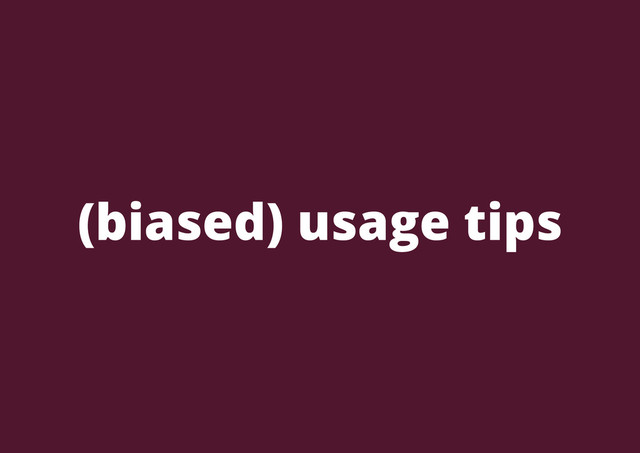(biased) usage tips
