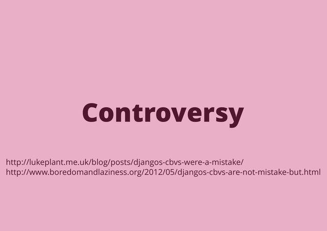 Controversy
http://lukeplant.me.uk/blog/posts/djangos-cbvs-were-a-mistake/
http://www.boredomandlaziness.org/2012/05/djangos-cbvs-are-not-mistake-but.html
