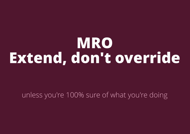 MRO
Extend, don't override
unless you're 100% sure of what you're doing
