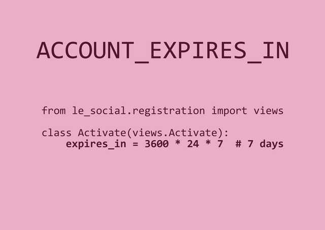 ACCOUNT_EXPIRES_IN
from le_social.registration import views
class Activate(views.Activate):
expires_in = 3600 * 24 * 7 # 7 days
