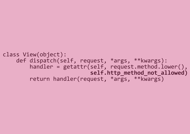 class View(object):
def dispatch(self, request, *args, **kwargs):
handler = getattr(self, request.method.lower(),
self.http_method_not_allowed)
return handler(request, *args, **kwargs)
