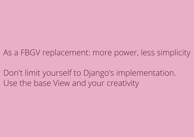 As a FBGV replacement: more power, less simplicity
Don't limit yourself to Django's implementation.
Use the base View and your creativity
