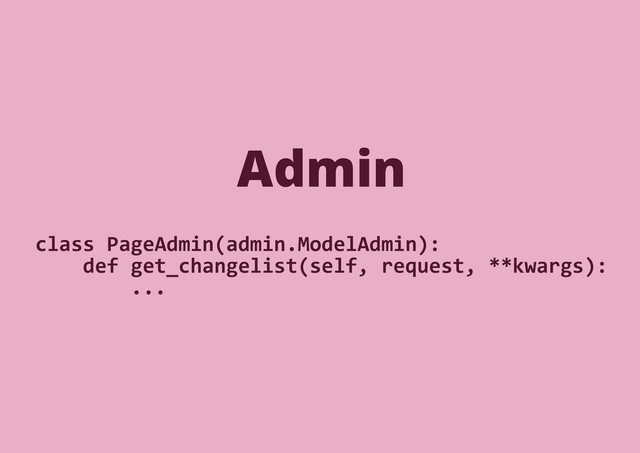 class PageAdmin(admin.ModelAdmin):
def get_changelist(self, request, **kwargs):
...
Admin
