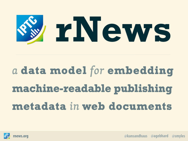 @agebhard
@kansandhaus @smyles
rnews.org
rNews
a data model for embedding
machine-readable publishing
metadata in web documents
