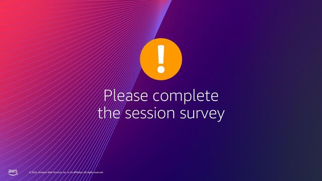 Please complete
the session survey
© 2022, Amazon Web Services, Inc. or its affiliates. All rights reserved.
