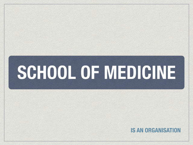 SCHOOL OF MEDICINE
IS AN ORGANISATION
