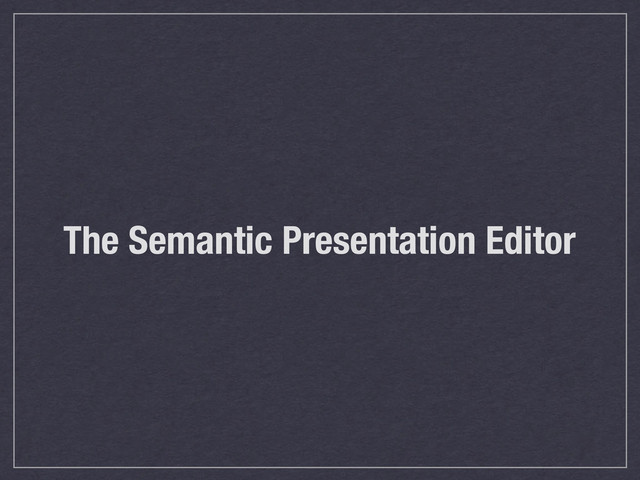 The Semantic Presentation Editor
