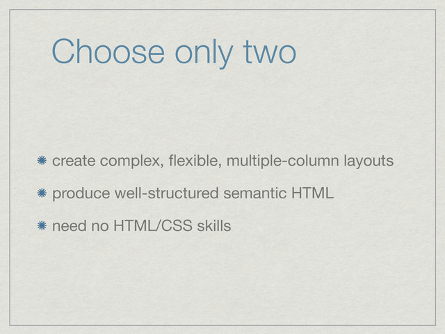 create complex, ﬂexible, multiple-column layouts
produce well-structured semantic HTML
need no HTML/CSS skills
Choose only two
