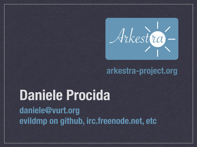 ‗
Arkestra
Daniele Procida
daniele@vurt.org
evildmp on github, irc.freenode.net, etc
arkestra-project.org
