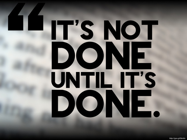 “it's not
done
until it's
done.
http://goo.gl/0tmXn
