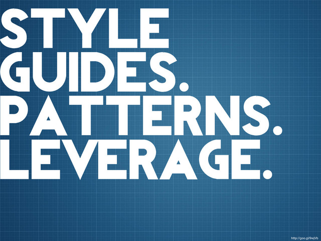 style
guides.
patterns.
leverage.
http://goo.gl/9wjVb
