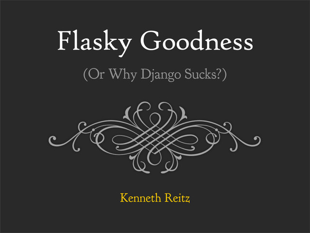 Flasky Goodness
Kenneth Reitz
(Or Why Django Sucks?)
