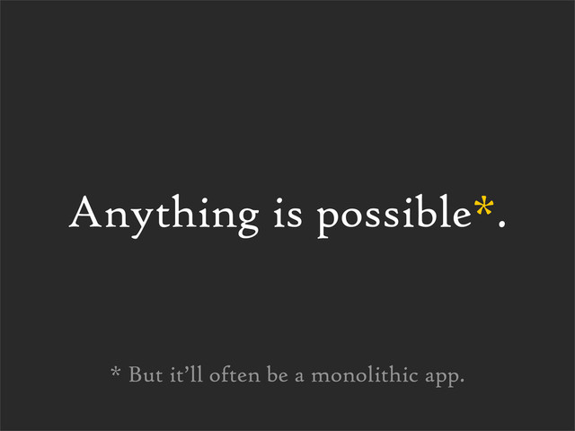 Anything is possible*.
* But it’ll often be a monolithic app.
