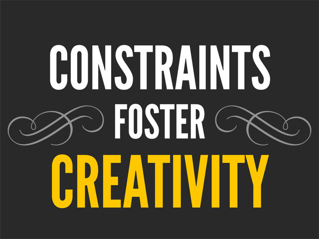 CONSTRAINTS
FOSTER
CREATIVITY
