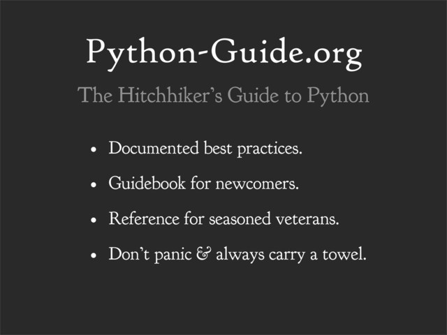 Python-Guide.org
• Documented best practices.
• Guidebook for newcomers.
• Reference for seasoned veterans.
• Don’t panic & always carry a towel.
The Hitchhiker’s Guide to Python
