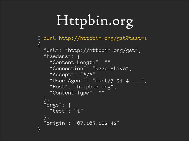 Httpbin.org
$ curl http://httpbin.org/get?test=1
{
"url": "http://httpbin.org/get",
"headers": {
"Content-Length": "",
"Connection": "keep-alive",
"Accept": "*/*",
"User-Agent": "curl/7.21.4 ...",
"Host": "httpbin.org",
"Content-Type": ""
},
"args": {
“test”: “1”
},
"origin": "67.163.102.42"
}

