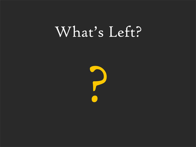 What’s Left?
?
