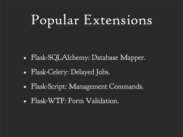 Popular Extensions
• Flask-SQLAlchemy: Database Mapper.
• Flask-Celery: Delayed Jobs.
• Flask-Script: Management Commands.
• Flask-WTF: Form Validation.
