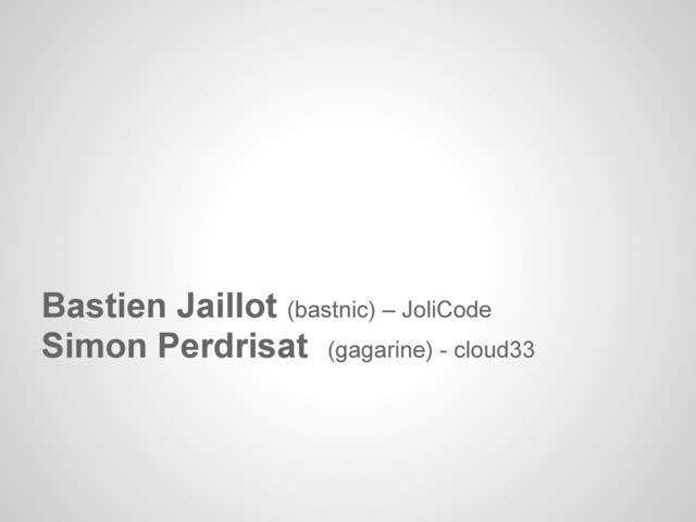 Bastien Jaillot (bastnic) – JoliCode
Simon Perdrisat (gagarine) - cloud33
