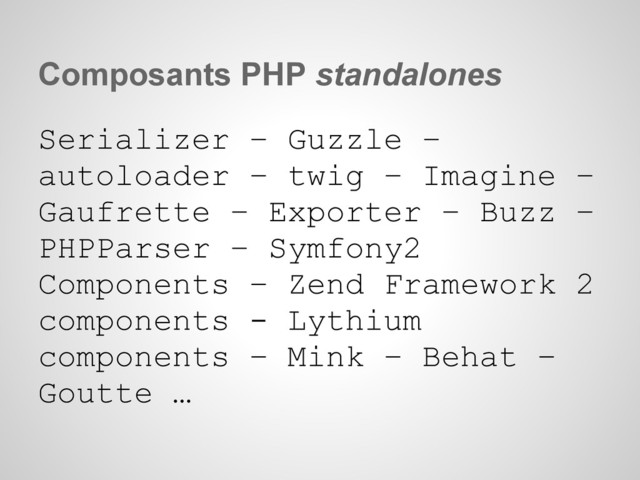 Composants PHP standalones
Serializer – Guzzle –
autoloader – twig – Imagine –
Gaufrette – Exporter – Buzz –
PHPParser – Symfony2
Components – Zend Framework 2
components - Lythium
components – Mink – Behat –
Goutte …
