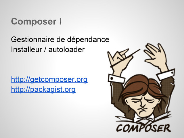 Composer !
Gestionnaire de dépendance
Installeur / autoloader
http://getcomposer.org
http://packagist.org
