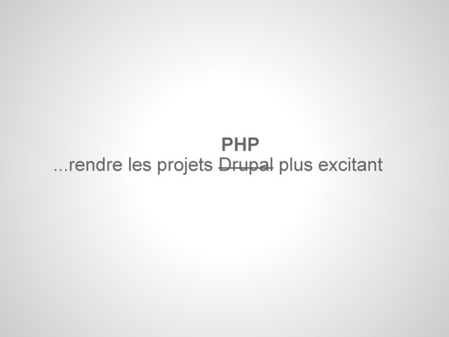 ...rendre les projets Drupal plus excitant
PHP
