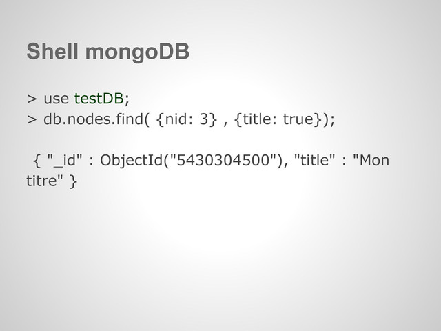 Shell mongoDB
> use testDB;
> db.nodes.find( {nid: 3} , {title: true});
{ "_id" : ObjectId("5430304500"), "title" : "Mon
titre" }
