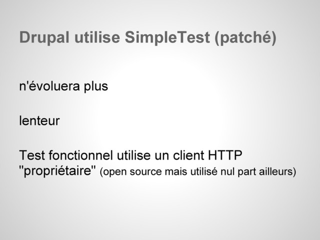 n'évoluera plus
lenteur
Test fonctionnel utilise un client HTTP
"propriétaire" (open source mais utilisé nul part ailleurs)
Drupal utilise SimpleTest (patché)
